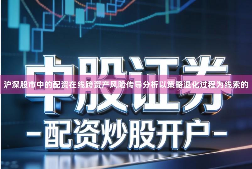 沪深股市中的配资在线跨资产风险传导分析以策略退化过程为线索的