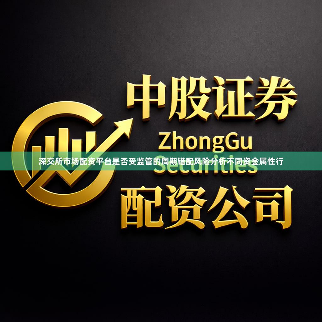 深交所市场配资平台是否受监管的周期错配风险分析不同资金属性行