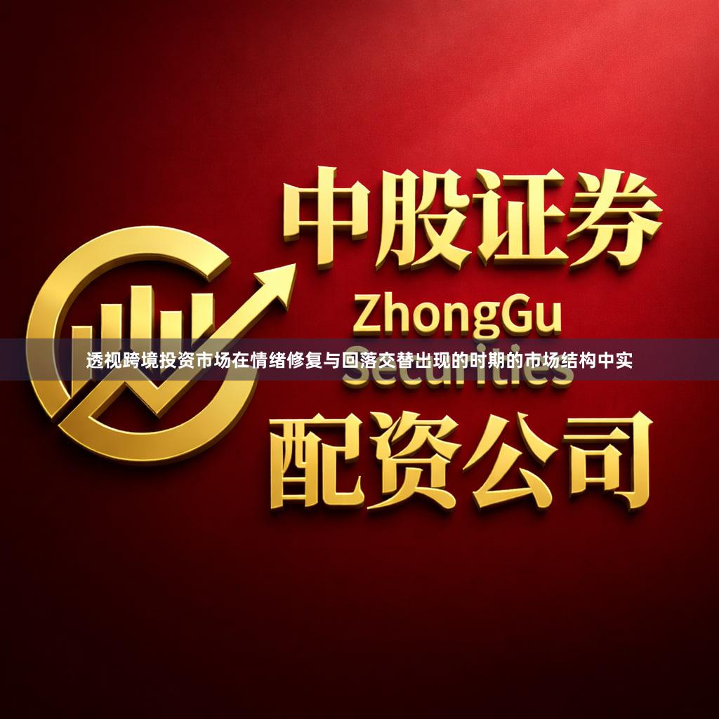 透视跨境投资市场在情绪修复与回落交替出现的时期的市场结构中实
