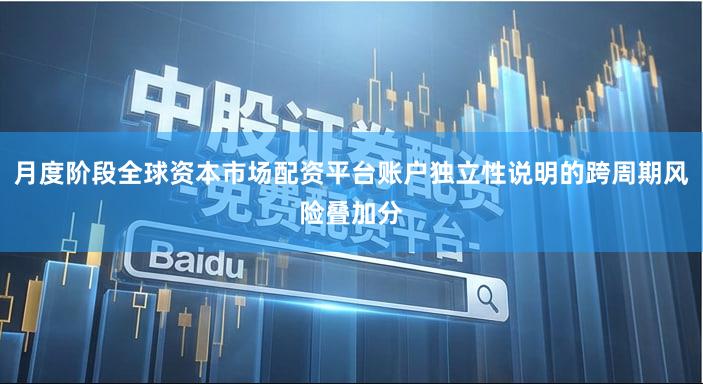 月度阶段全球资本市场配资平台账户独立性说明的跨周期风险叠加分
