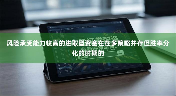 风险承受能力较高的进取型资金在在多策略并存但胜率分化的时期的