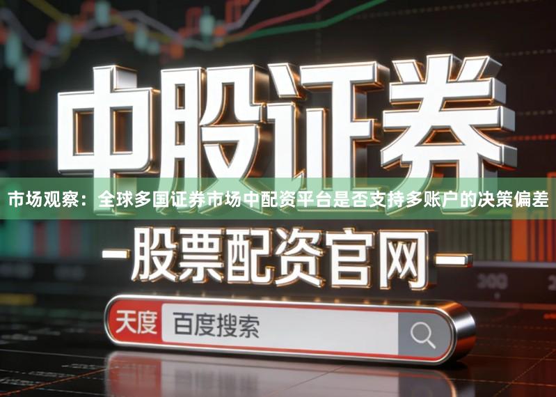 市场观察：全球多国证券市场中配资平台是否支持多账户的决策偏差
