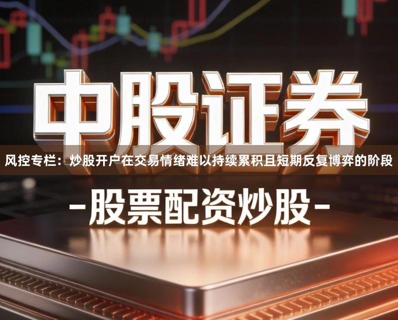 风控专栏：炒股开户在交易情绪难以持续累积且短期反复博弈的阶段