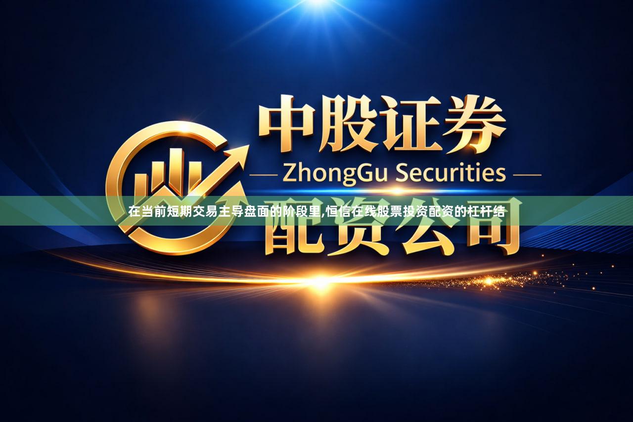 在当前短期交易主导盘面的阶段里,恒信在线股票投资配资的杠杆结